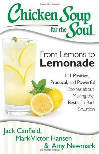 Chicken Soup for the Soul From Lemons to Lemonade 101 Positive, Practical, and [Paperback]