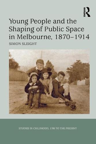 Young People and the Shaping of Public Space in Melbourne, 1870 1914 [Paperback]