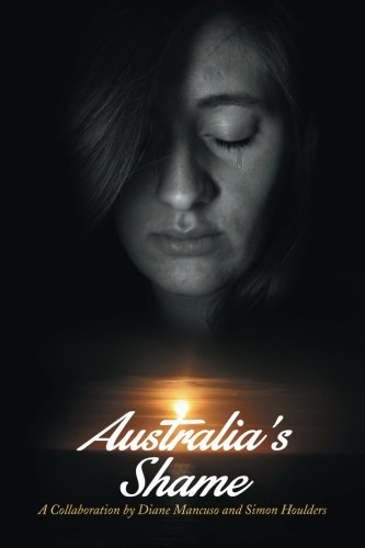 Australia's Shame A Collaboration By Diane Mancuso And Simon Houlders [Paperback]
