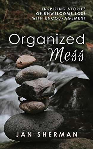 Organized Mess  Inspiring Stories of Unwelcome Loss with Encouragement [Paperback]