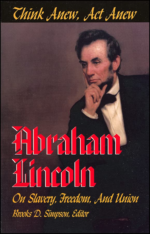 Think Anew, Act Anew Abraham Lincoln on Slavery, Freedom, and Union [Paperback]