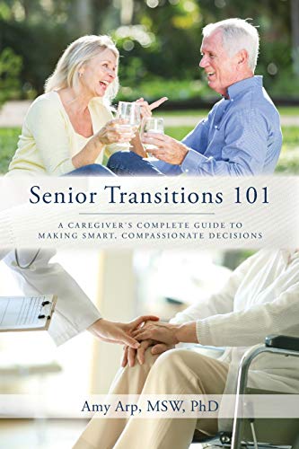 Senior Transitions 101  A Caregiver's Complete Guide to Making Smart, Compassio [Paperback]