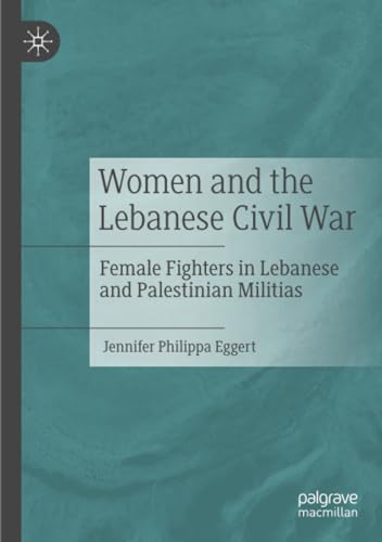 Women and the Lebanese Civil War Female Fighters in Lebanese and Palestinian Mi [Paperback]