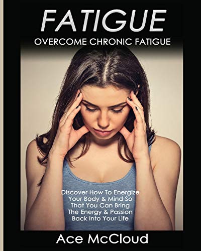 Fatigue Overcome Chronic Fatigue Discover How To Energize Your Body & Mind So  [Paperback]