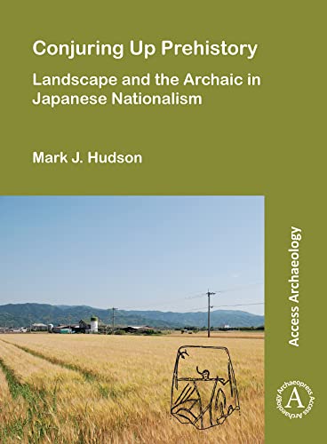 Conjuring Up Prehistory Landscape and the Archaic in Japanese Nationalism [Paperback]