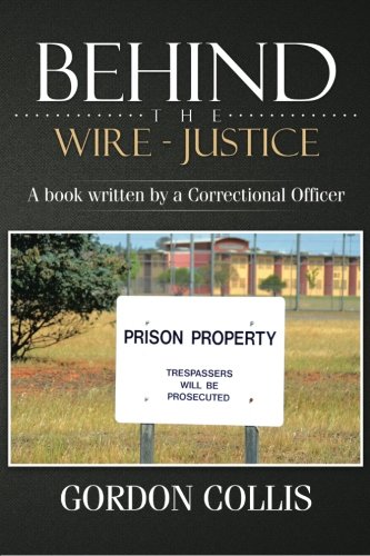 Behind The Wire - Justice A Book Written By A Correctional Officer [Paperback]