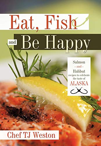 Eat, Fish And Be Happy Salmon And Halibut Recipes To Celebrate The Taste Of Ala [Hardcover]