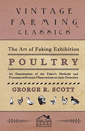 The Art Of Faking Exhibition Poultry - An Examination Of The Faker's Methods And [Paperback]