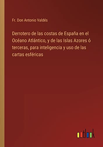 Derrotero De Las Costas De Espana En El Oceano Atlantico, Y De Las Islas Azores