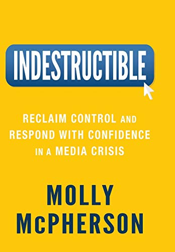Indestructible  Reclaim Control and Respond with Confidence in a Media Crisis [Hardcover]