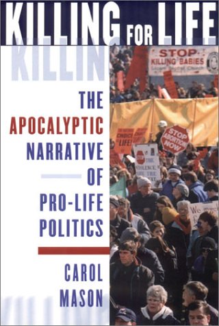 Killing For Life The Apocalyptic Narrative Of Pro-Life Politics [Hardcover]