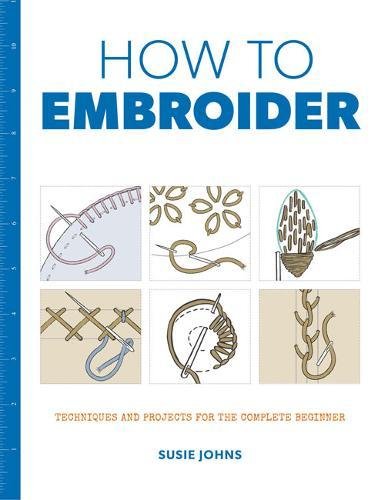 How to Embroider Techniques and Projects for the Complete Beginner [Paperback]