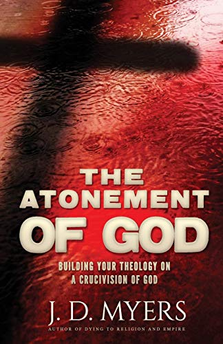 The Atonement Of God Building Your Theology On A Crucivision Of God [Paperback]