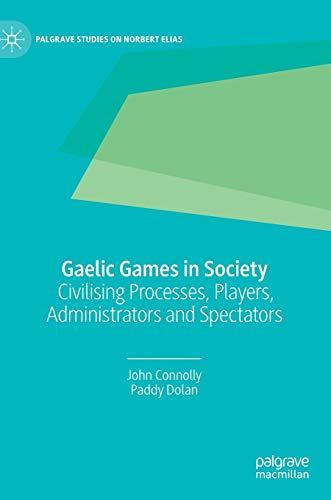 Gaelic Games in Society Civilising Processes, Players, Administrators and Spect [Hardcover]