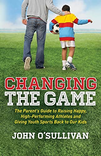 Changing the Game The Parent's Guide to Raising Happy, High Performing Athletes [Paperback]