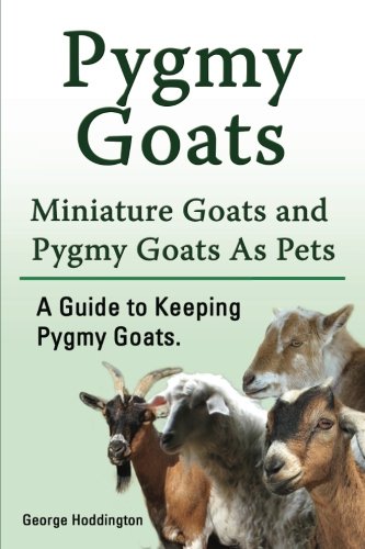 Pygmy Goats. Miniature Goats and Pygmy Goats As Pets. a Guide to Keeping Pygmy G [Paperback]