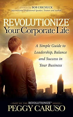 Revolutionize Your Corporate Life A Simple Guide to Leadership, Balance, and Su [Paperback]