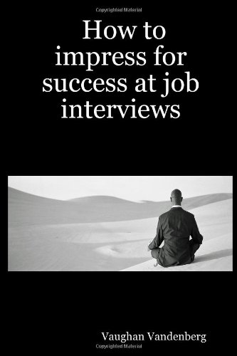 How to impress for success at job Interviews [Paperback]
