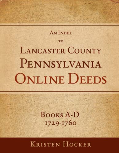 An Index To Lancaster County, Pennsylvania Online Deeds, Books A-D, 1729-1760 [Paperback]