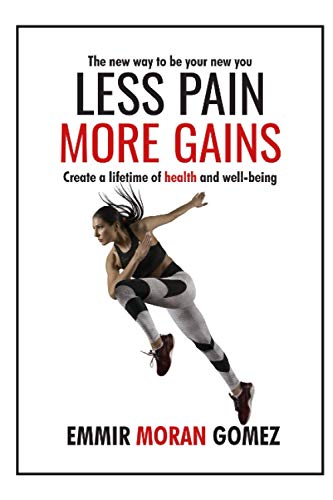 Less Pain More Gains  How to Create a Lifetime of Health and Well-Being [Paperback]