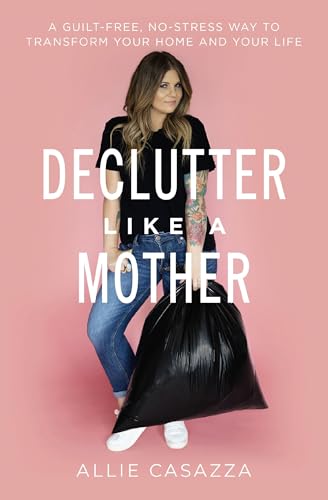Declutter Like a Mother A Guilt-Free, No-Stress Way to Transform Your Home and  [Paperback]
