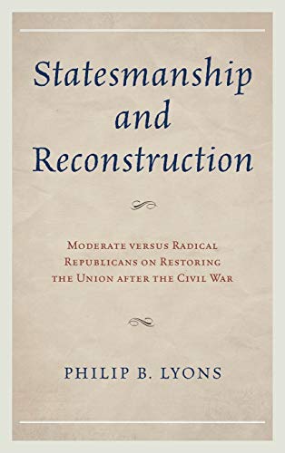 Statesmanship and Reconstruction Moderate versus Radical Republicans on Restori [Hardcover]