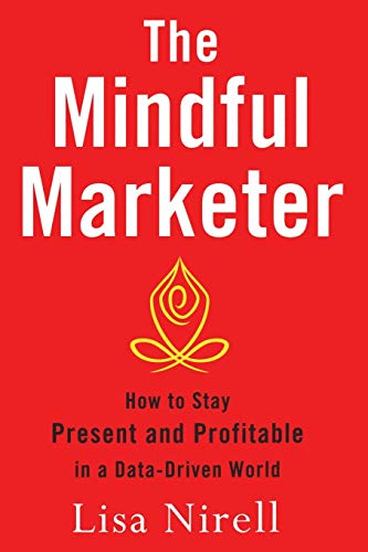 The Mindful Marketer How to Stay Present and Profitable in a Data-Driven World [Paperback]