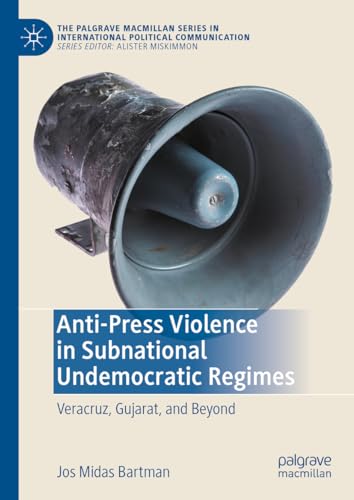 Anti-Press Violence in Subnational Undemocratic Regimes Veracruz, Gujarat, and  [Hardcover]