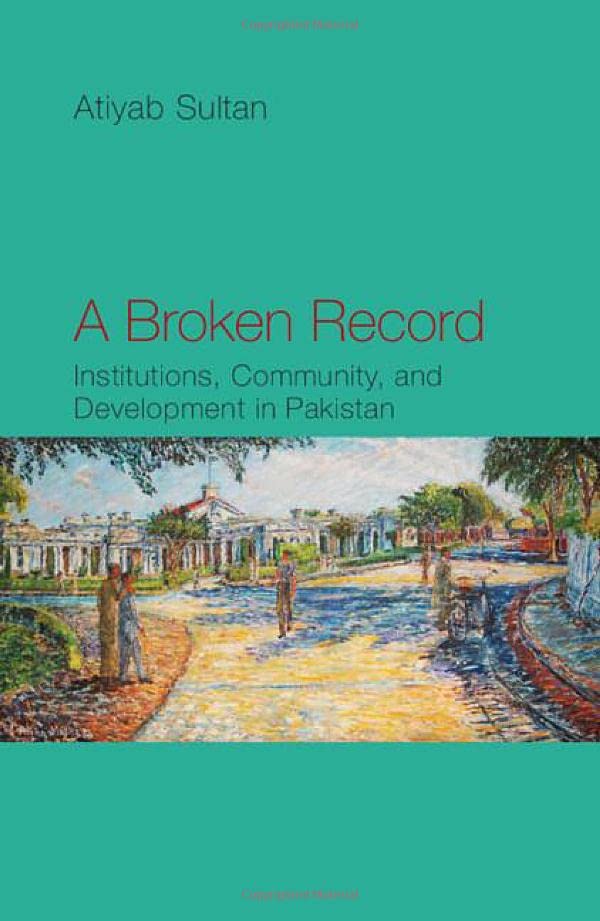 A Broken Record Institutions, Community and Development in Pakistan [Hardcover]