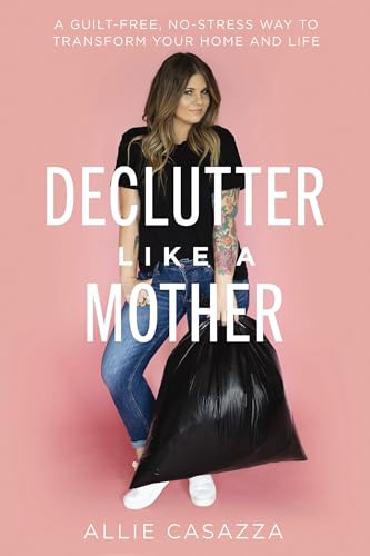 Declutter Like a Mother A Guilt-Free, No-Stress Way to Transform Your Home and  [Hardcover]