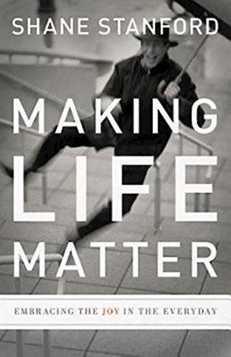 Making Life Matter Embracing The Joy In The Everyday [Paperback]