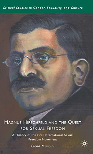 Magnus Hirschfeld and the Quest for Sexual Freedom A History of the First Inter [Hardcover]