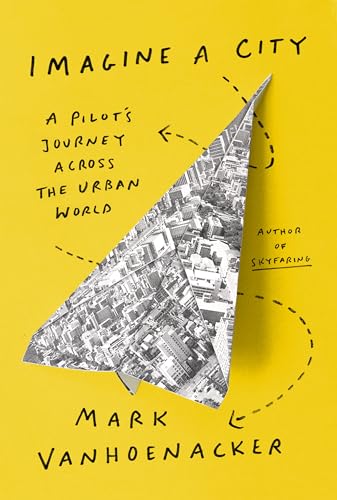 Imagine a City A Pilot's Journey Across the Urban World [Hardcover]