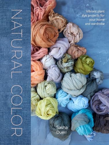 Natural Color Vibrant Plant Dye Projects for Your Home and Wardrobe [Hardcover]
