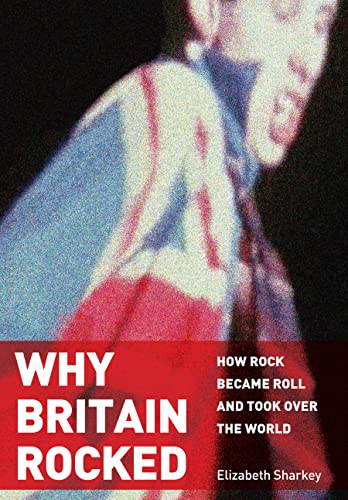 Why Britain Rocked How Rock Became Roll and Took over the World [Hardcover]