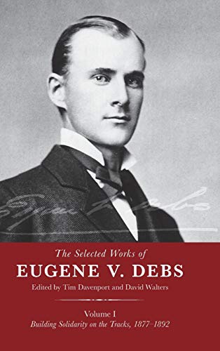 The Selected Works of Eugene V. Debs, Vol. I Building Solidarity on the Tracks, [Hardcover]