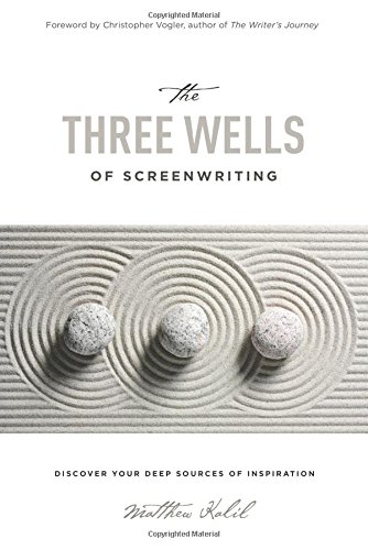 The Three Wells of Screenwriting Discover your deep sources of Inspiration [Paperback]