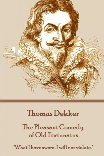 Thomas Dekker - The Pleasant Comedy Of Old Fortunatus  what I Have Sworn, I Wil [Paperback]
