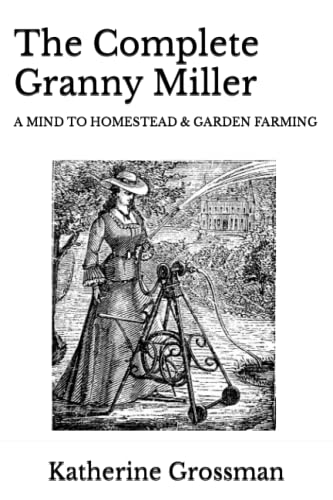 Complete Granny Miller  A Mind to Homestead & Garden Farming [Paperback]