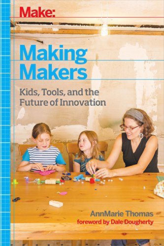 Making Makers Kids, Tools, and the Future of Innovation [Paperback]