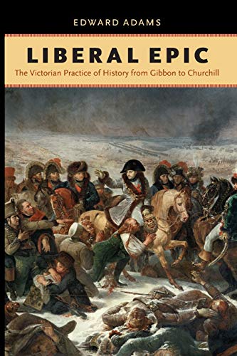 Liberal Epic The Victorian Practice Of History From Gibbon To Churchill (victor [Paperback]
