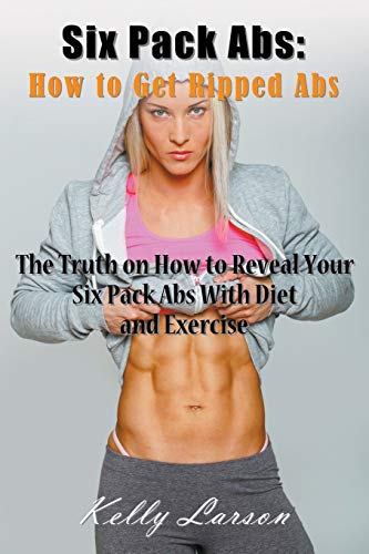 Six Pack Abs How To Get Ripped Abs The Truth On How To Reveal Your Six Pack Ab [Paperback]