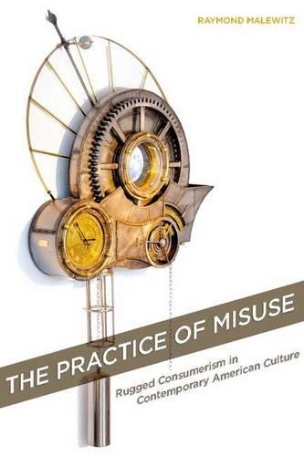 The Practice of Misuse Rugged Consumerism in Contemporary American Culture [Hardcover]