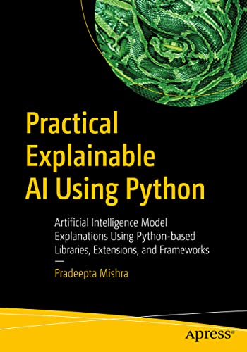 Practical Explainable AI Using Python Artificial Intelligence Model Explanation [Paperback]