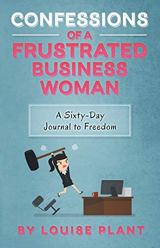 Confessions of a Frustrated Business Woman  A Sixty-Day Journal to Freedom [Paperback]
