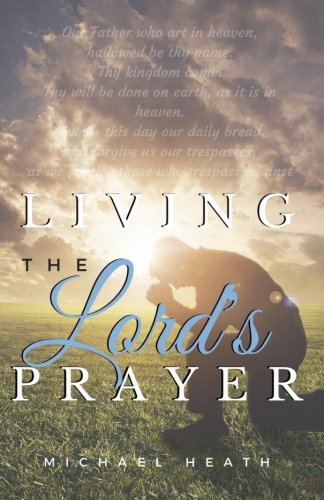 Living The Lord's Prayer Creating The Powerful Habit Of Prayer In Your Life [Paperback]