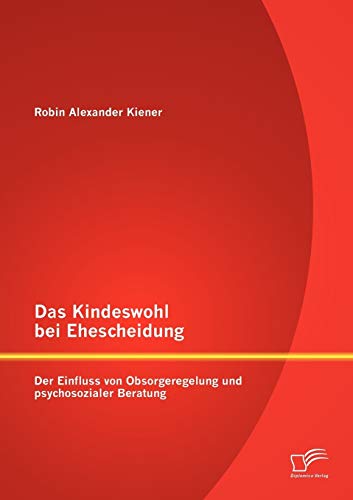 Kindeswohl Bei Ehescheidung  Der Einfluss Von Obsorgeregelung und Psychosoziale [Paperback]