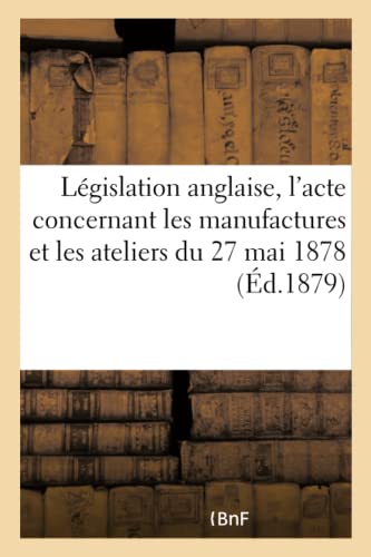 Legislation Anglaise, l'Acte Concernant les Manufactures et les Ateliers du 27 M [Paperback]