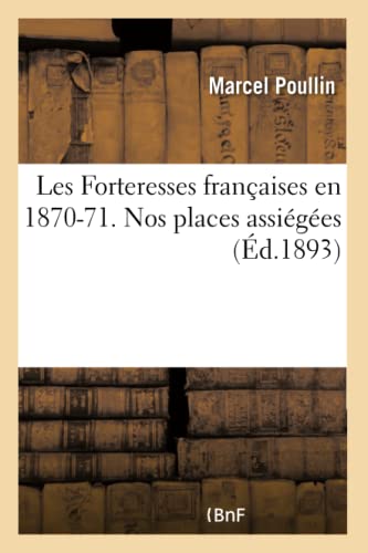 Les Forteresses Francaises En 1870-71. Nos Places Assiegees