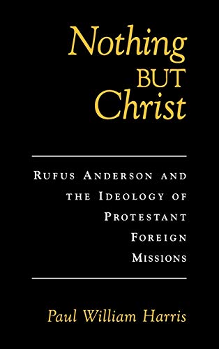 Nothing but Christ Rufus Anderson and the Ideology of Protestant Foreign Missio [Hardcover]